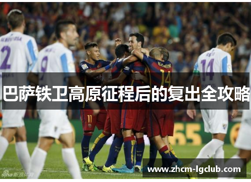 巴萨铁卫高原征程后的复出全攻略
