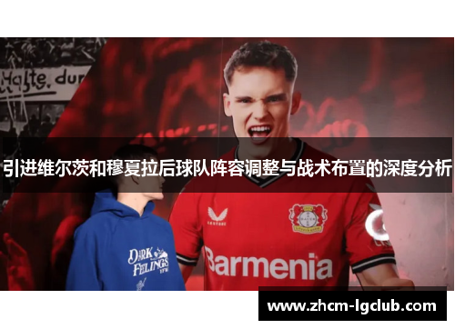 引进维尔茨和穆夏拉后球队阵容调整与战术布置的深度分析
