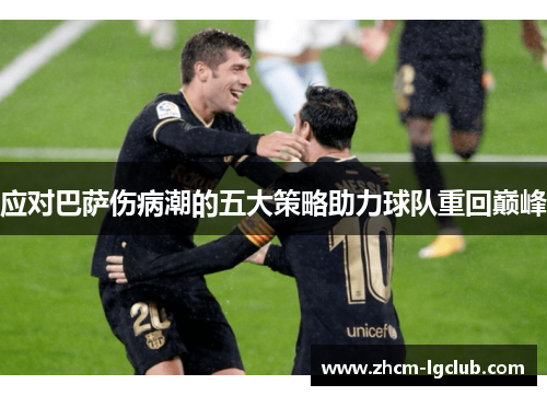 应对巴萨伤病潮的五大策略助力球队重回巅峰