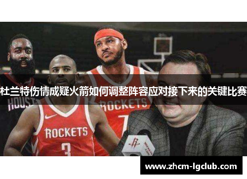 杜兰特伤情成疑火箭如何调整阵容应对接下来的关键比赛 杜兰特伤情成疑火箭如何调整阵容应对接下来的关键比赛