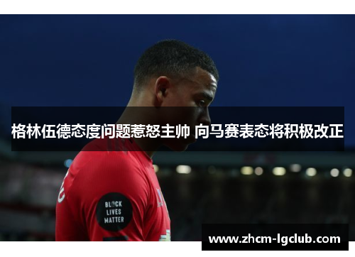 格林伍德态度问题惹怒主帅 向马赛表态将积极改正