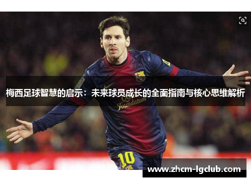 梅西足球智慧的启示:未来球员成长的全面指南与核心思维解析 梅西足球智慧的启示:未来球员成长的全面指南与核心思维解析