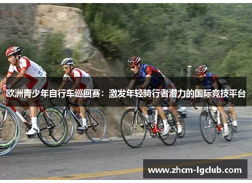 欧洲青少年自行车巡回赛：激发年轻骑行者潜力的国际竞技平台