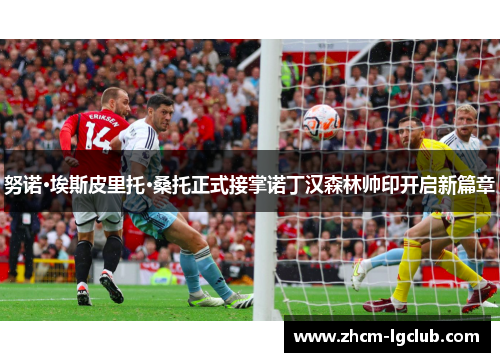 努诺·埃斯皮里托·桑托正式接掌诺丁汉森林帅印开启新篇章