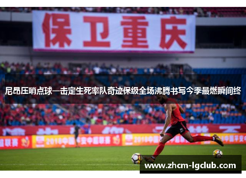 尼昂压哨点球一击定生死率队奇迹保级全场沸腾书写今季最燃瞬间终