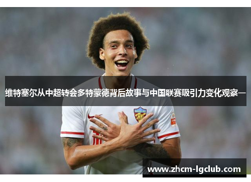 维特塞尔从中超转会多特蒙德背后故事与中国联赛吸引力变化观察一