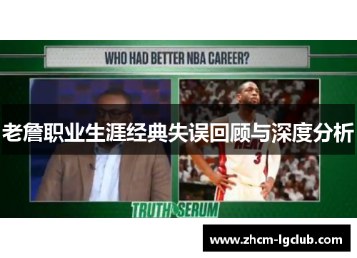 老詹职业生涯经典失误回顾与深度分析