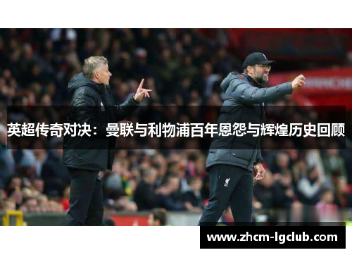 英超传奇对决：曼联与利物浦百年恩怨与辉煌历史回顾