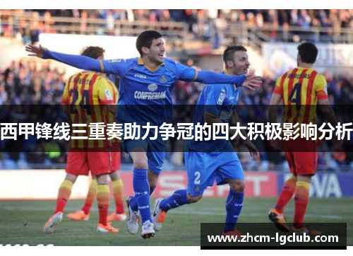 西甲锋线三重奏助力争冠的四大积极影响分析