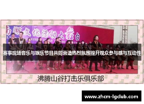 赛事现场音乐与娱乐节目共同营造热烈氛围提升观众参与感与互动性
