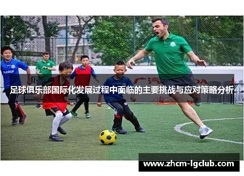 足球俱乐部国际化发展过程中面临的主要挑战与应对策略分析