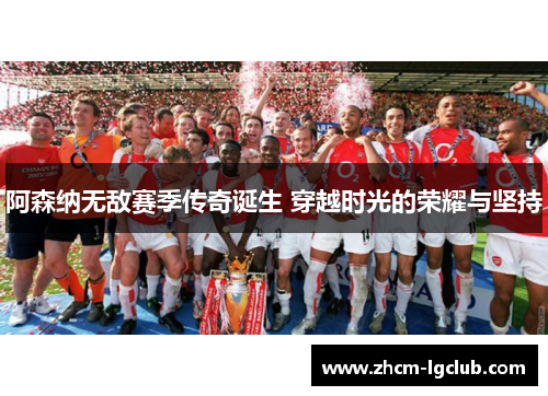 阿森纳无敌赛季传奇诞生 穿越时光的荣耀与坚持 阿森纳无敌赛季传奇诞生 穿越时光的荣耀与坚持