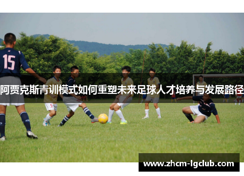 阿贾克斯青训模式如何重塑未来足球人才培养与发展路径